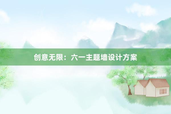 创意无限：六一主题墙设计方案